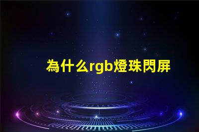 為什么rgb燈珠閃屏 0807慢閃rgb的燈珠